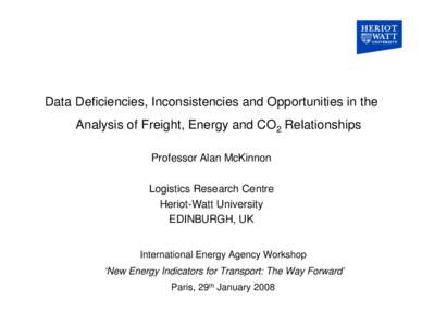 Data Deficiencies, Inconsistencies and Opportunities in the Analysis of Freight, Energy and CO2 Relationships Professor Alan McKinnon Logistics Research Centre Heriot-Watt University EDINBURGH, UK