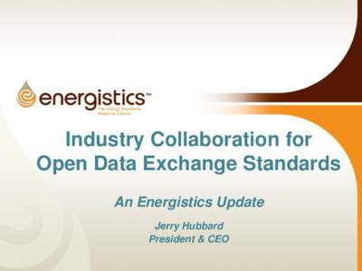 Industry Collaboration for Open Data Exchange Standards An Energistics Update Jerry Hubbard President & CEO