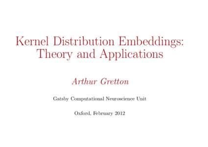 Kernel Distribution Embeddings: Theory and Applications Arthur Gretton Gatsby Computational Neuroscience Unit Oxford, February 2012