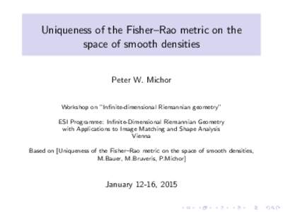 Uniqueness of the Fisher–Rao metric on the space of smooth densities Peter W. Michor Workshop on ”Infinite-dimensional Riemannian geometry” ESI Programme: Infinite-Dimensional Riemannian Geometry with Applications 