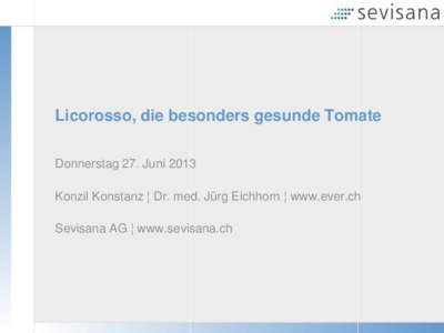 Licorosso, die besonders gesunde Tomate Donnerstag 27. Juni 2013 Konzil Konstanz ¦ Dr. med. Jürg Eichhorn ¦ www.ever.ch Sevisana AG ¦ www.sevisana.ch  Die Tomate - Frucht oder Gemüse?