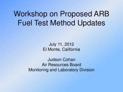 Workshop on Proposed ARB Fuel Test Method Updates July 11, 2012 El Monte, California  Judson Cohan