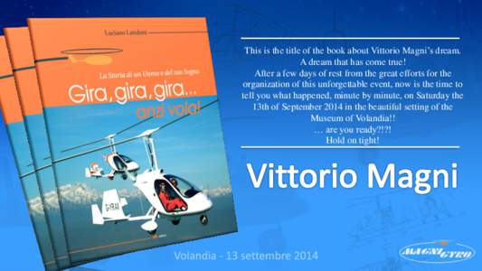 This is the title of the book about Vittorio Magni’s dream. A dream that has come true! After a few days of rest from the great efforts for the organization of this unforgettable event, now is the time to tell you what