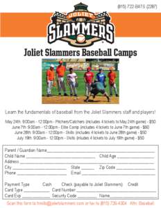 ([removed]BATS[removed]Joliet Slammers Baseball Camps Learn the fundamentals of baseball from the Joliet Slammers staff and players! May 24th: 9:00am - 12:00pm - Pitchers/Catchers (includes 4 tickets to May 24th game) - 