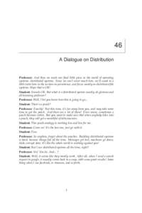 46 A Dialogue on Distribution Professor: And thus we reach our final little piece in the world of operating systems: distributed systems. Since we can’t cover much here, we’ll sneak in a little intro here in the sect