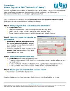 Corrections How to Pay for the GED® Test and GED Ready™ You can pay for the GED® test and GED Ready™: The Official Practice Test for your corrections testtaker using Registration Manager. It’s during payment that