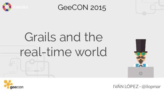 GeeCONGrails and the real-time world IVÁN LÓPEZ - @ilopmar