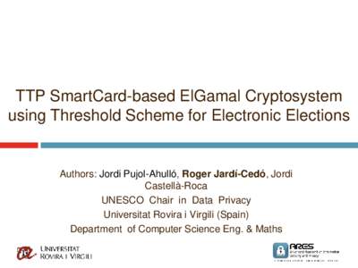 TTP SmartCard-based ElGamal Cryptosystem using Threshold Scheme for Electronic Elections Authors: Jordi Pujol-Ahulló, Roger Jardí-Cedó, Jordi Castellà-Roca UNESCO Chair in Data Privacy