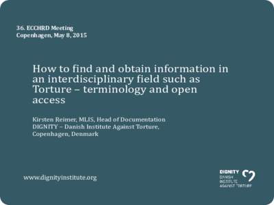 36. ECCHRD Meeting Copenhagen, May 8, 2015 How to find and obtain information in an interdisciplinary field such as Torture – terminology and open