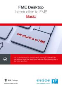 FME Desktop Introduction to FME Basic This course will introduce users and those planning to use FME to the core functions of the FME suite, and its practical and time saving uses in