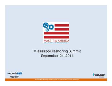 Mississippi Reshoring Summit September 24, 2014 a NIST Network MEP Affiliate InnovateMEP Mississippi is a Non-profit Line of Business of Innovate Mississippi