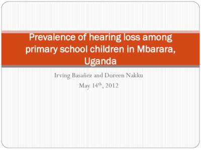 Prevalence of hearing loss among primary school children in Mbarara, Uganda Irving Basañez and Doreen Nakku May 14th, 2012