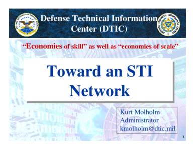 Defense Technical Information Center (DTIC) “Economies of skill” as well as “economies of scale” Toward an STI Network