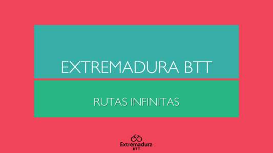 EXTREMADURA BTT RUTAS INFINITAS ASÍ ESTAMOS TRABAJANDO • UTILIZANDO INFRAESTRUCTURA E INVERSIONES EXISTENTES