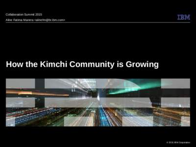 Collaboration Summit 2015 Aline Fatima Manera <alinefm@br.ibm.com> How the Kimchi Community is Growing  © 2015 IBM Corporation
