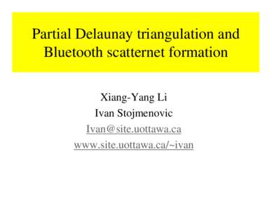 Partial Delaunay triangulation and Bluetooth scatternet formation Xiang-Yang Li Ivan Stojmenovic [removed] www.site.uottawa.ca/~ivan