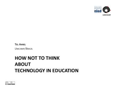 TEL	
  AMIEL	
   UNICAMP/BRAZIL	
   HOW	
  NOT	
  TO	
  THINK	
  	
   ABOUT	
   TECHNOLOGY	
  IN	
  EDUCATION	
  