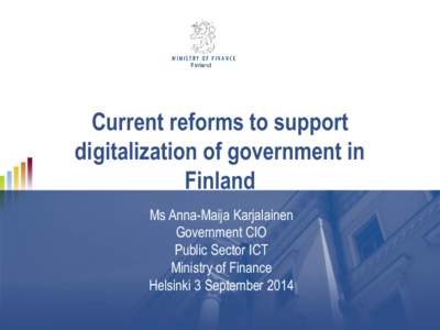 Current reforms to support digitalization of government in Finland Ms Anna-Maija Karjalainen Government CIO Public Sector ICT