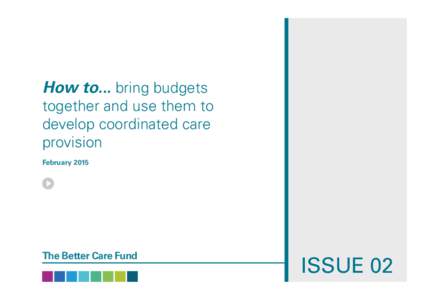 How to... bring budgets  together and use them to develop coordinated care provision February 2015