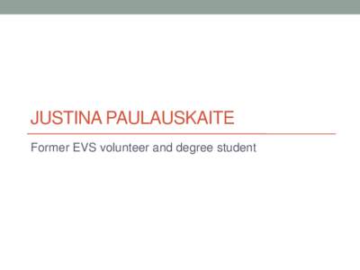 JUSTINA PAULAUSKAITE Former EVS volunteer and degree student Red Cross  Youth in Action projects