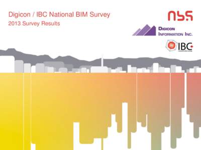 Digicon / IBC National BIM Survey 2013 Survey Results Digicon / IBC National BIM Survey During the beginning of 2013 NBS, and Digicon / IBC worked together to survey attitudes towards BIM in Canada. The following slides