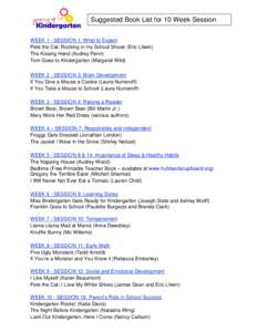 Suggested Book List for 10 Week Session WEEK 1 - SESSION 1: What to Expect Pete the Cat: Rocking in my School Shoes (Eric Litwin) The Kissing Hand (Audrey Penn) Tom Goes to Kindergarten (Margaret Wild) WEEK 2 - SESSION 3