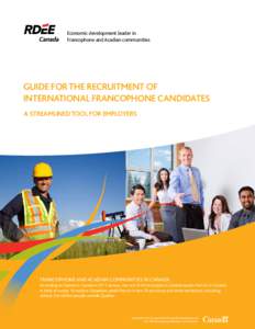 Economic development leader in Francophone and Acadian communities GUIDE FOR THE RECRUITMENT OF INTERNATIONAL FRANCOPHONE CANDIDATES A STREAMLINED TOOL FOR EMPLOYERS