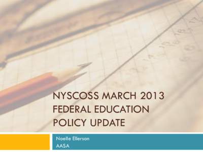 NYSCOSS MARCH 2013 FEDERAL EDUCATION POLICY UPDATE Noelle Ellerson AASA