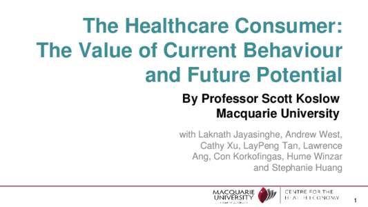 The Healthcare Consumer: The Value of Current Behaviour and Future Potential By Professor Scott Koslow Macquarie University with Laknath Jayasinghe, Andrew West,