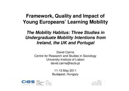 Framework, Quality and Impact of Young Europeans’ Learning Mobility The Mobility Habitus: Three Studies in Undergraduate Mobility Intentions from Ireland, the UK and Portugal David Cairns