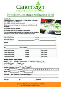 Friends of Canonteign Application Form Card Benefits Unlimited free entry to Canontiegn Falls & Country Park for a full season. Open early March to end of October. Card valid for 12 months from the date joined.