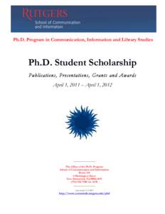 Ph.D. Program in Communication, Information and Library Studies  Ph.D. Student Scholarship Publications, Presentations, Grants and Awards April 1, 2011 – April 1, 2012