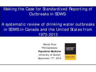 Making the Case for Standardized Reporting of Outbreaks in SDWS: A systematic review of drinking water outbreaks in SDWS in Canada and the United States from[removed]Wendy Pons