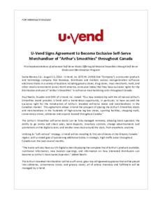 FOR IMMEDIATE RELEASE  U-Vend Signs Agreement to Become Exclusive Self-Serve Merchandiser of “Arthur’s Smoothies” throughout Canada First Implementations of Advanced Self-Serve Kiosks Offering All-Natural Smoothies