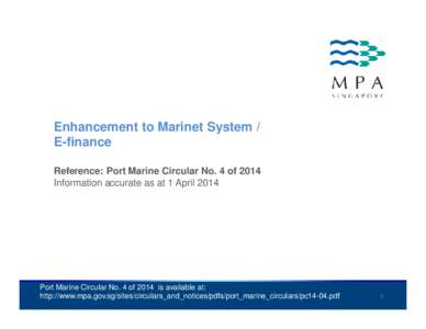 Enhancement to Marinet System / E-finance Reference: Port Marine Circular No. 4 of 2014 Information accurate as at 1 April[removed]Port Marine Circular No. 4 of 2014 is available at: