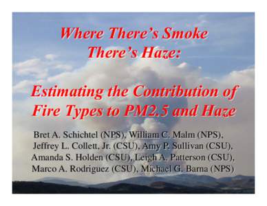 Where There’s Smoke There’s Haze: Estimating the Contribution of Fire Types to PM2.5 and Haze Bret A. Schichtel (NPS), William C. Malm (NPS), Jeffrey L. Collett, Jr. (CSU), Amy P. Sullivan (CSU),