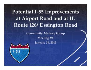 Potential I-55 Improvements at Airport Road and at IL Route 126/Essington Road Community Advisory Group Meeting #4 January 31, 2012