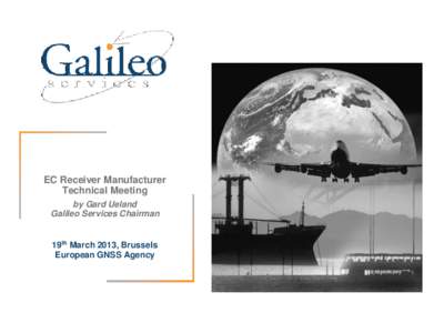 EC Receiver Manufacturer Technical Meeting by Gard Ueland Galileo Services Chairman  19th March 2013, Brussels