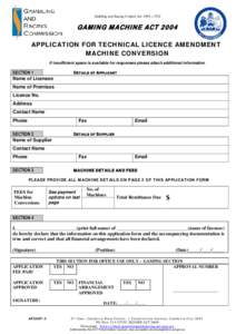 Gmbling and Racing Control Act 1999, s 53D  GAMING MACHINE ACT 2004 APPLICATION FOR TECHNICAL LICENCE AMENDMENT MACHINE CONVERSION If insufficient space is available for responses please attach additional information