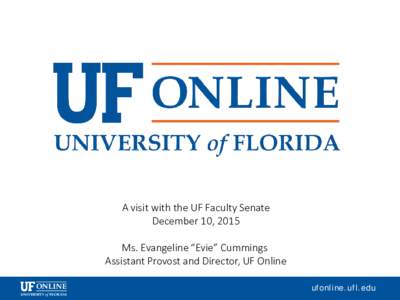 A visit with the UF Faculty Senate December 10, 2015 Ms. Evangeline “Evie” Cummings Assistant Provost and Director, UF Online ufonline.ufl.edu