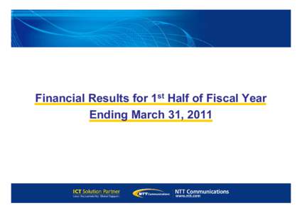 Financial Results for 1st Half of Fiscal Year Ending March 31, 2011 The forward-looking statements and projected figures concerning the future performance of NTT Com, its parent company and their respective subsidiaries