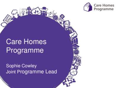 Care Homes Programme Sophie Cowley Joint Programme Lead  Outline for the session