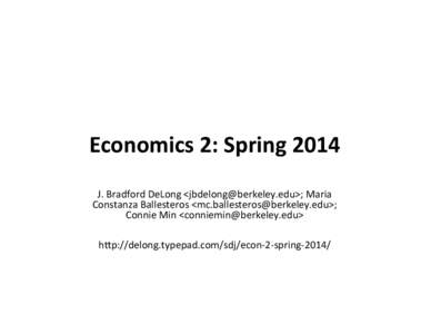 Economics	
  2:	
  Spring	
  2014	
   J.	
  Bradford	
  DeLong	
  <jbdelong@berkeley.edu>;	
  Maria	
   Constanza	
  Ballesteros	
  <mc.ballesteros@berkeley.edu>;	
   Connie	
  Min	
  <conniemin@berkeley.ed