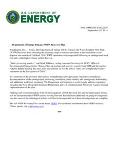 FOR IMMEDIATE RELEASE September 30, 2014 Department of Energy Releases WIPP Recovery Plan Washington, D.C. – Today, the Department of Energy (DOE) released the Waste Isolation Pilot Plant (WIPP) Recovery Plan, outlinin