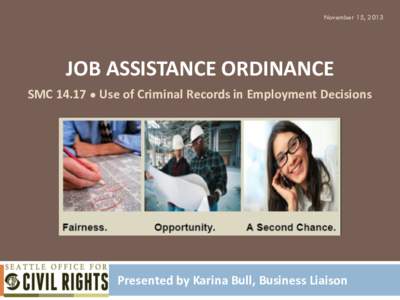 November 15, 2013  JOB ASSISTANCE ORDINANCE SMC 14.17 ● Use of Criminal Records in Employment Decisions  Presented by Karina Bull, Business Liaison