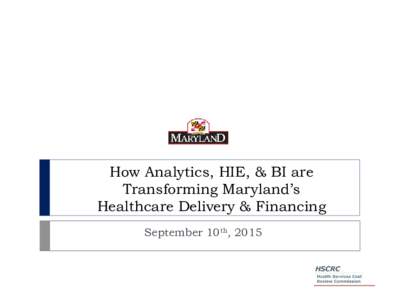 How Analytics, HIE, & BI are Transforming Maryland’s Healthcare Delivery & Financing September 10th, 2015  Overview