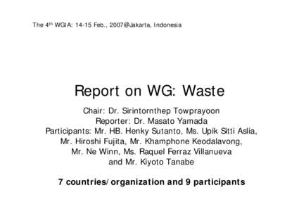 The 4th WGIA: 14-15 Feb., 2007@Jakarta, Indonesia  Report on WG: Waste Chair: Dr. Sirintornthep Towprayoon Reporter: Dr. Masato Yamada Participants: Mr. HB. Henky Sutanto, Ms. Upik Sitti Aslia,