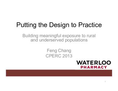 Putting the Design to Practice Building meaningful exposure to rural and underserved populations Feng Chang CPERC 2013