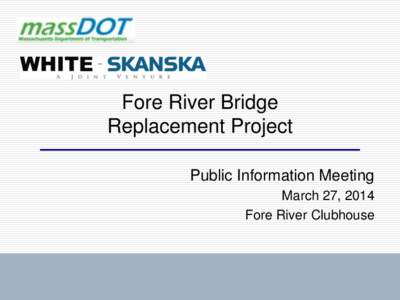 Fore River Bridge Replacement Project Public Information Meeting March 27, 2014 Fore River Clubhouse
