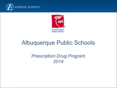 Albuquerque Public Schools Prescription Drug Program 2014 Confidential and Proprietary Information © 2011 Express Scripts, Inc. All Rights Reserved